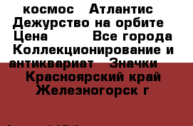 1.1) космос : Атлантис - Дежурство на орбите › Цена ­ 990 - Все города Коллекционирование и антиквариат » Значки   . Красноярский край,Железногорск г.